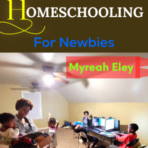 The ABCs of Homeschooling: For Newbies - By Myreah Eley